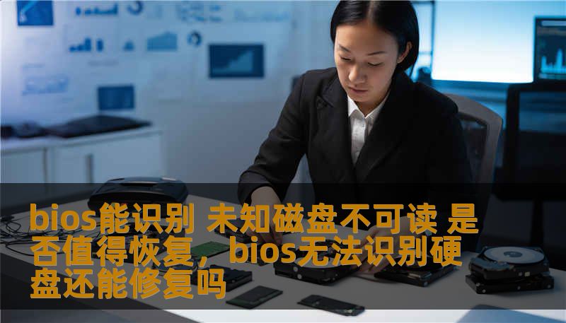 bios能识别 未知磁盘不可读 是否值得恢复，bios无法识别硬盘还能修复吗