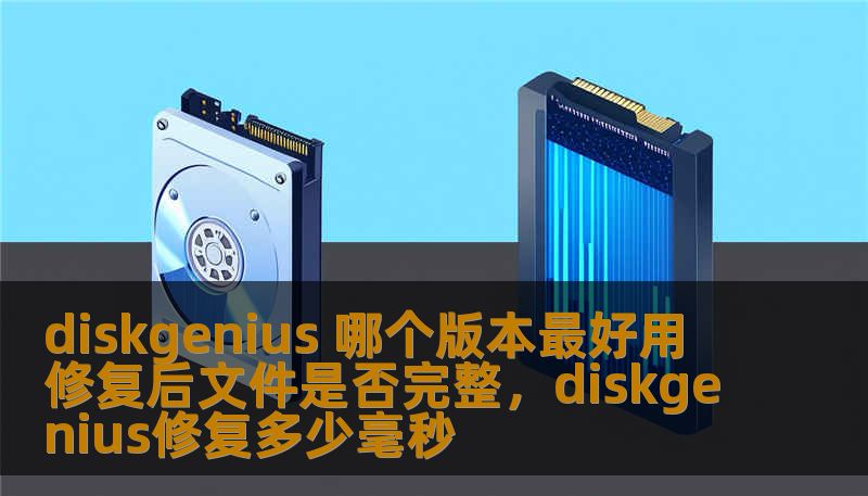 diskgenius 哪个版本最好用 修复后文件是否完整，diskgenius修复多少毫秒
