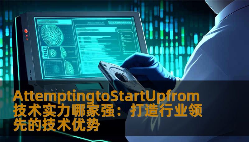 AttemptingtoStartUpfrom技术实力哪家强：打造行业领先的技术优势