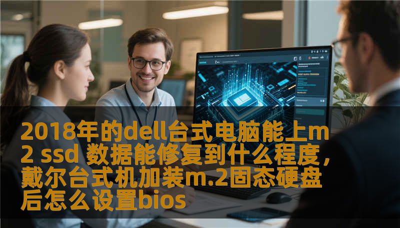 2018年的dell台式电脑能上m2 ssd 数据能修复到什么程度，戴尔台式机加装m.2固态硬盘后怎么设置bios