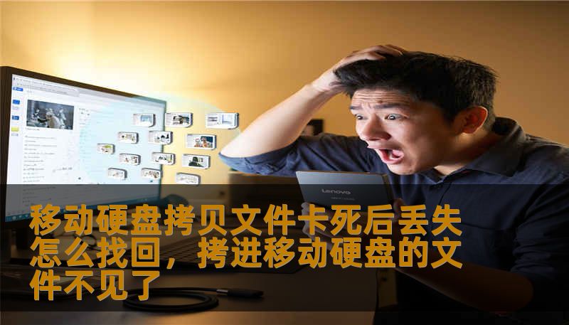 移动硬盘拷贝文件卡死后丢失怎么找回，拷进移动硬盘的文件不见了