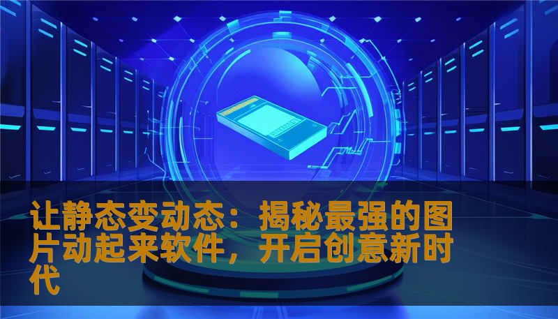 让静态变动态：揭秘最强的图片动起来软件，开启创意新时代