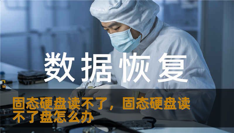 固态硬盘读不了，固态硬盘读不了盘怎么办