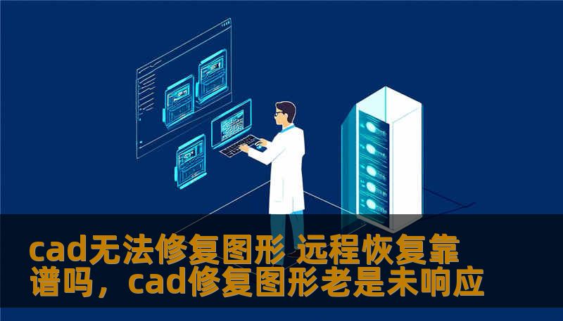 cad无法修复图形 远程恢复靠谱吗，cad修复图形老是未响应