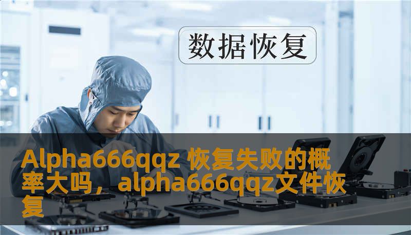 Alpha666qqz 恢复失败的概率大吗，alpha666qqz文件恢复
