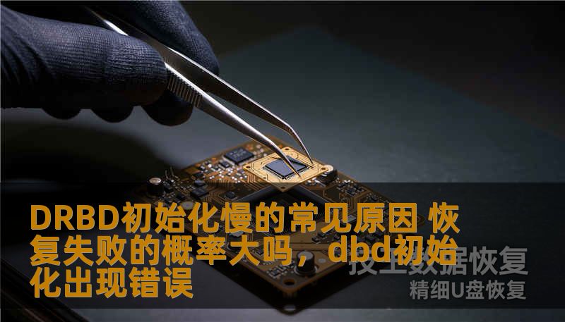 DRBD初始化慢的常见原因 恢复失败的概率大吗，dbd初始化出现错误