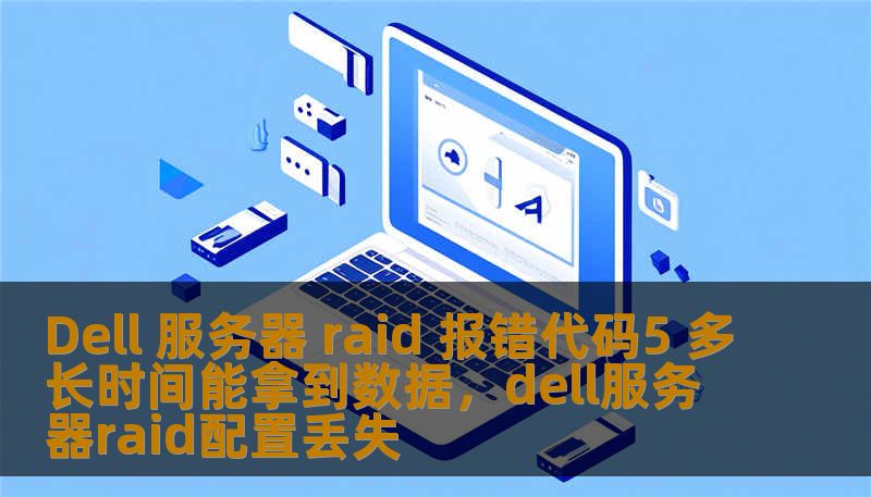 Dell 服务器 raid 报错代码5 多长时间能拿到数据，dell服务器raid配置丢失