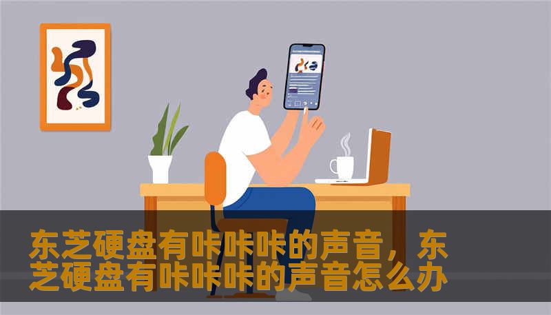 东芝硬盘有咔咔咔的声音，东芝硬盘有咔咔咔的声音怎么办