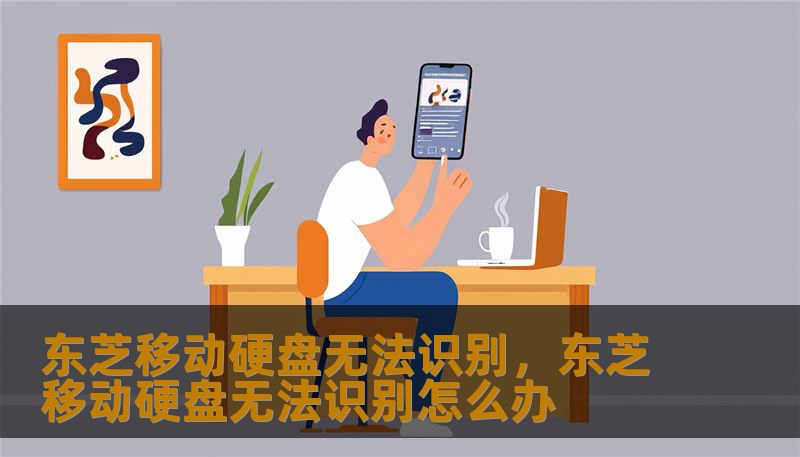 东芝移动硬盘无法识别，东芝移动硬盘无法识别怎么办