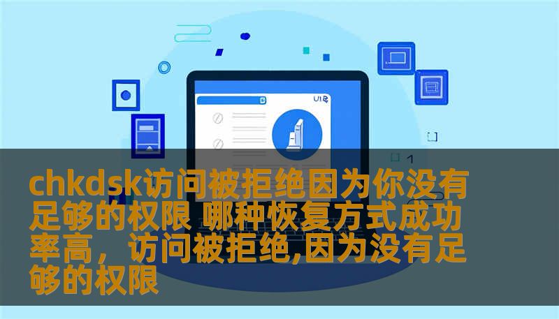 chkdsk访问被拒绝因为你没有足够的权限 哪种恢复方式成功率高，访问被拒绝,因为没有足够的权限