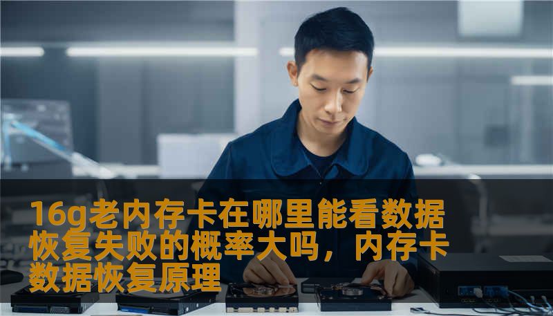 16g老内存卡在哪里能看数据 恢复失败的概率大吗，内存卡数据恢复原理