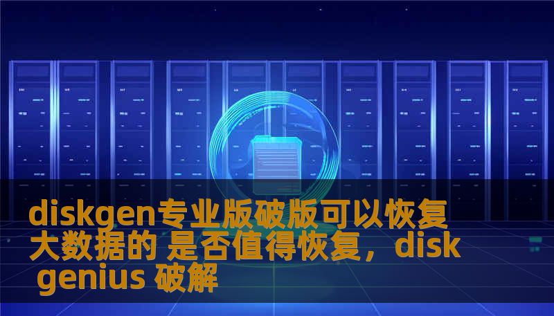 diskgen专业版破版可以恢复大数据的 是否值得恢复，disk genius 破解