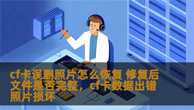 cf卡误删照片怎么恢复 修复后文件是否完整，cf卡数据出错照片损坏