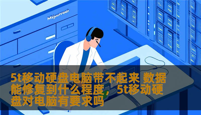 5t移动硬盘电脑带不起来 数据能修复到什么程度，5t移动硬盘对电脑有要求吗