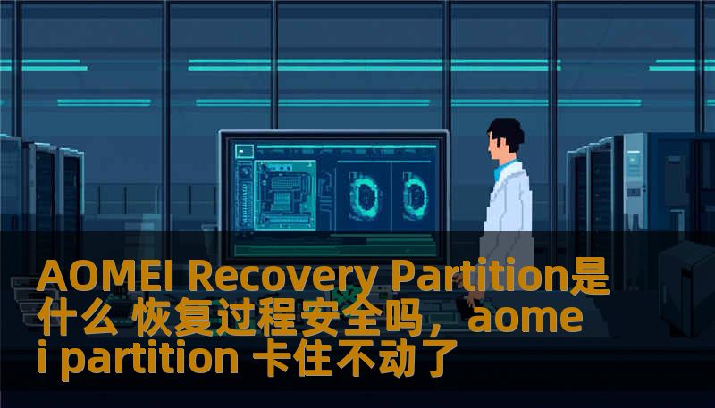 AOMEI Recovery Partition是什么 恢复过程安全吗，aomei partition 卡住不动了