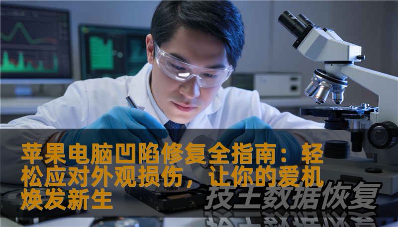 苹果电脑凹陷修复全指南：轻松应对外观损伤，让你的爱机焕发新生