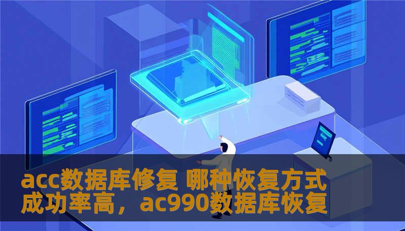 acc数据库修复 哪种恢复方式成功率高，ac990数据库恢复