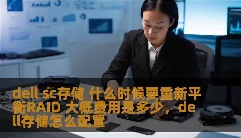 dell sc存储 什么时候要重新平衡RAID 大概费用是多少，dell存储怎么配置