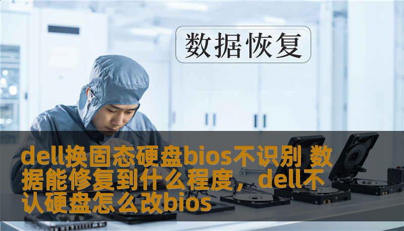 dell换固态硬盘bios不识别 数据能修复到什么程度，dell不认硬盘怎么改bios