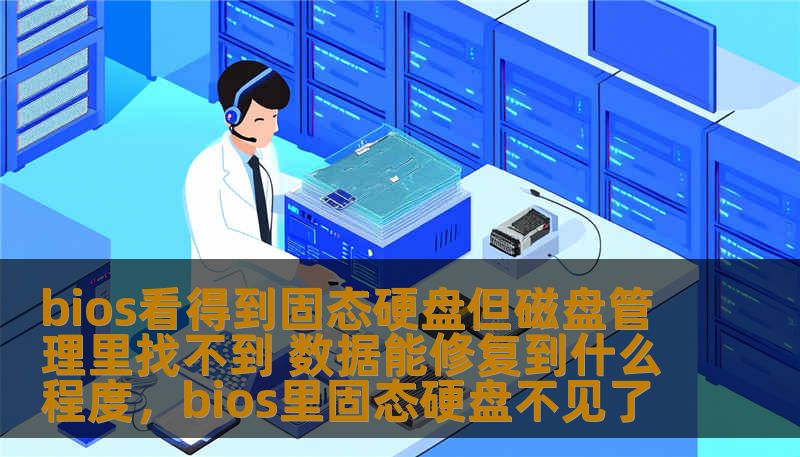 bios看得到固态硬盘但磁盘管理里找不到 数据能修复到什么程度，bios里固态硬盘不见了