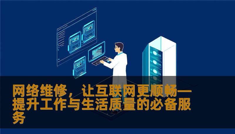 网络维修，让互联网更顺畅—提升工作与生活质量的必备服务