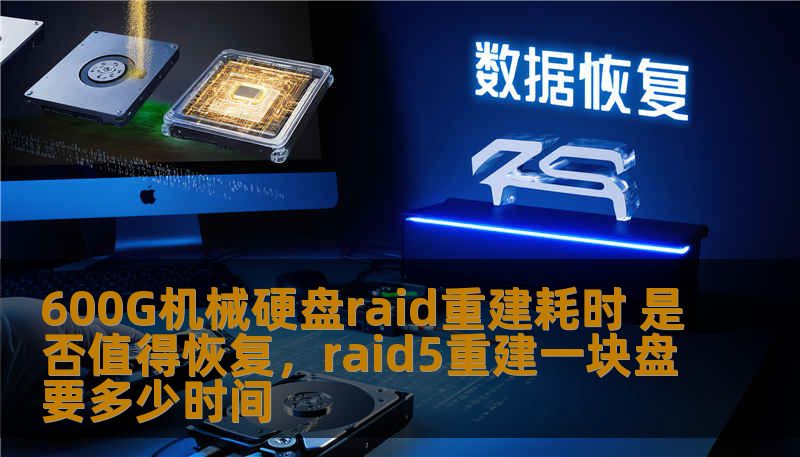 600G机械硬盘raid重建耗时 是否值得恢复，raid5重建一块盘要多少时间