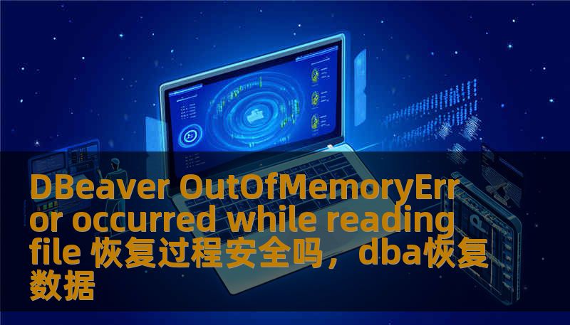 DBeaver OutOfMemoryError occurred while reading file 恢复过程安全吗，dba恢复数据