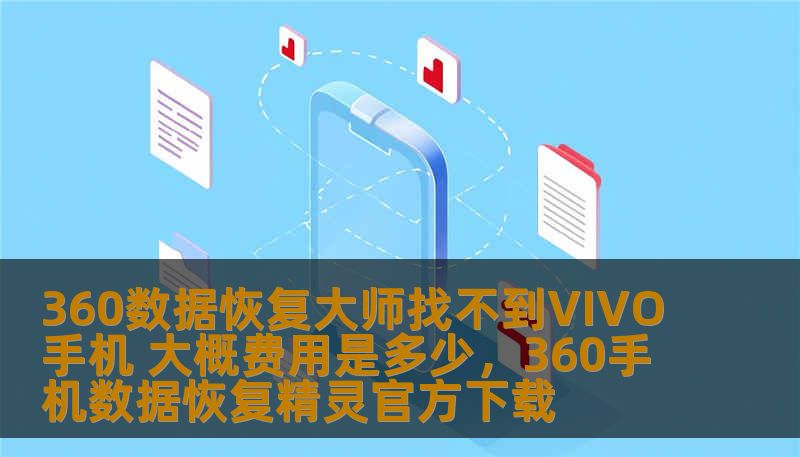 360数据恢复大师找不到VIVO手机 大概费用是多少，360手机数据恢复精灵官方下载