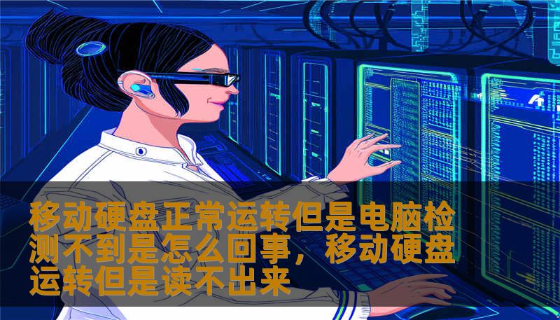 移动硬盘正常运转但是电脑检测不到是怎么回事，移动硬盘运转但是读不出来