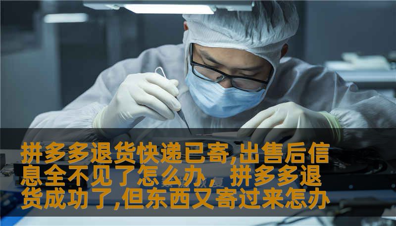 拼多多退货快递已寄,出售后信息全不见了怎么办,拼多多退货成功了,但东西又寄过来怎办 拼多多退货快递已寄,出售后信息全不见了怎么办,拼多多退货成功了,但东西又寄过来怎办