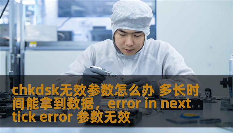 chkdsk无效参数怎么办 多长时间能拿到数据，error in nexttick error 参数无效