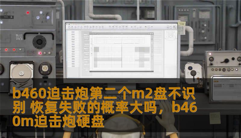 b460迫击炮第二个m2盘不识别 恢复失败的概率大吗,b460m迫击炮硬盘 b460迫击炮第二个m2盘不识别 恢复失败的概率大吗,b460m迫击炮硬盘