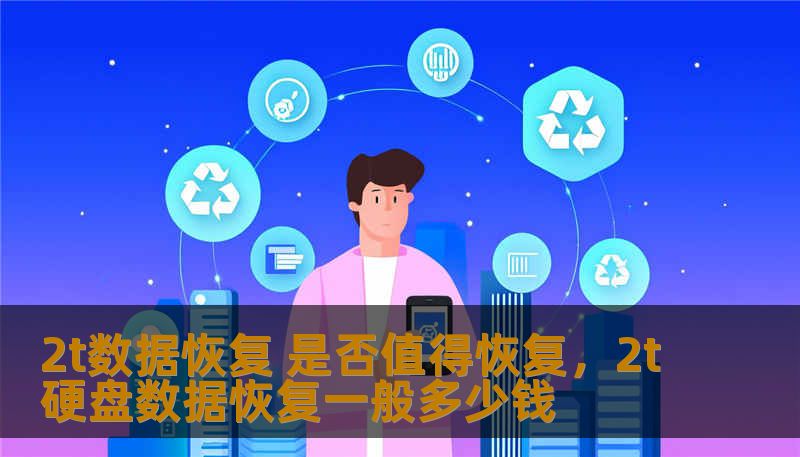 2t数据恢复 是否值得恢复,2t硬盘数据恢复一般多少钱 2t数据恢复 是否值得恢复,2t硬盘数据恢复一般多少钱