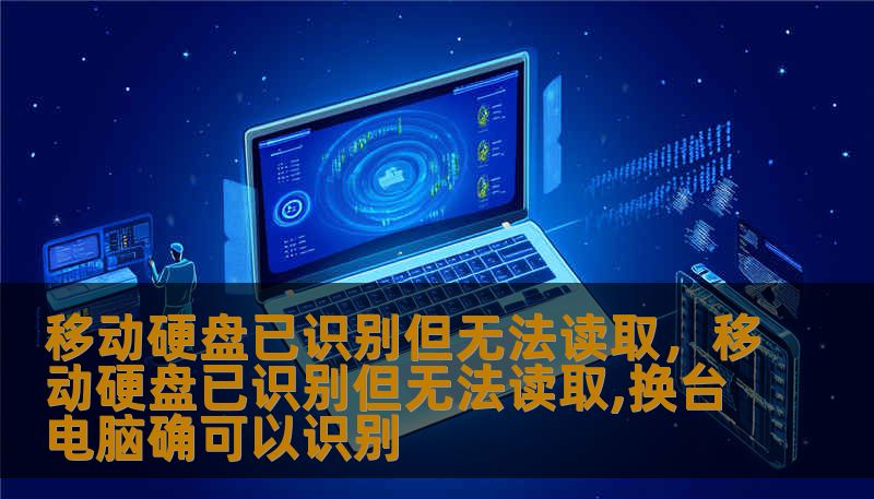 移动硬盘已识别但无法读取，移动硬盘已识别但无法读取,换台电脑确可以识别