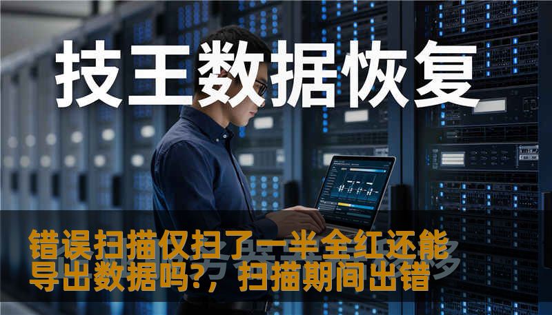 错误扫描仅扫了一半全红还能导出数据吗?,扫描期间出错 错误扫描仅扫了一半全红还能导出数据吗?,扫描期间出错
