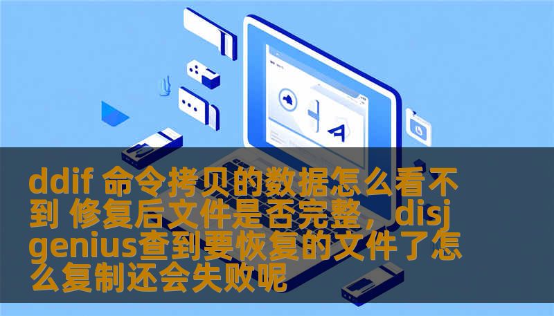 ddif 命令拷贝的数据怎么看不到 修复后文件是否完整，disjgenius查到要恢复的文件了怎么复制还会失败呢