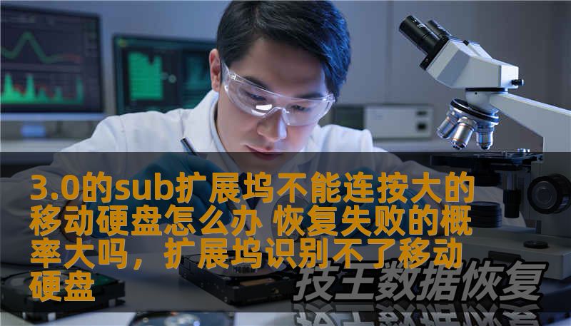 3.0的sub扩展坞不能连按大的移动硬盘怎么办 恢复失败的概率大吗，扩展坞识别不了移动硬盘