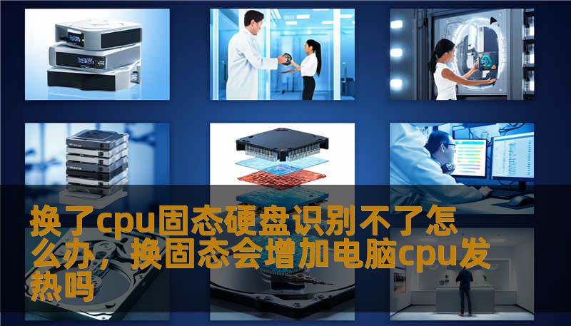 换了cpu固态硬盘识别不了怎么办，换固态会增加电脑cpu发热吗