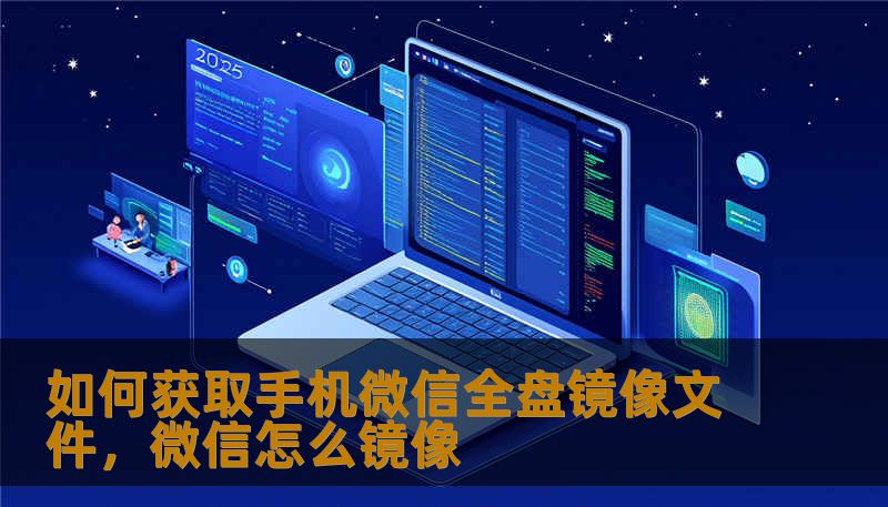 如何获取手机微信全盘镜像文件,微信怎么镜像 如何获取手机微信全盘镜像文件,微信怎么镜像