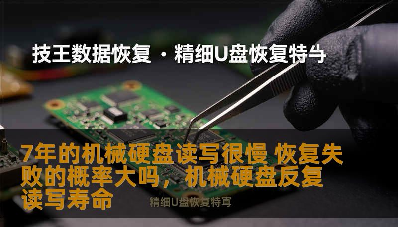 7年的机械硬盘读写很慢 恢复失败的概率大吗,机械硬盘反复读写寿命 7年的机械硬盘读写很慢 恢复失败的概率大吗,机械硬盘反复读写寿命
