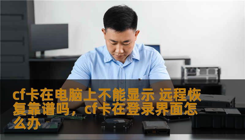 cf卡在电脑上不能显示 远程恢复靠谱吗，cf卡在登录界面怎么办