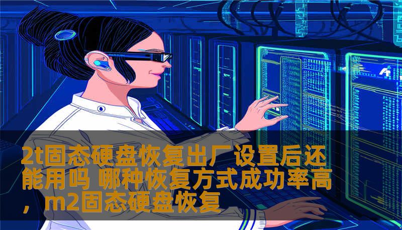 2t固态硬盘恢复出厂设置后还能用吗 哪种恢复方式成功率高，m2固态硬盘恢复