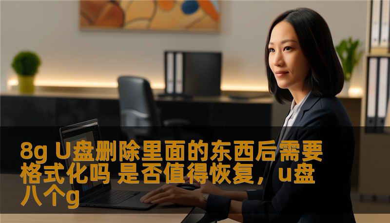 8g U盘删除里面的东西后需要格式化吗 是否值得恢复，u盘八个g