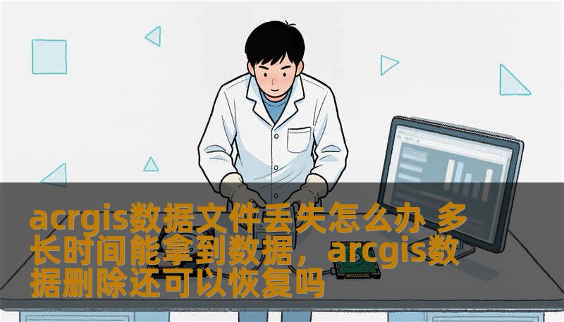 acrgis数据文件丢失怎么办 多长时间能拿到数据,arcgis数据删除还可以恢复吗 acrgis数据文件丢失怎么办 多长时间能拿到数据,arcgis数据删除还可以恢复吗