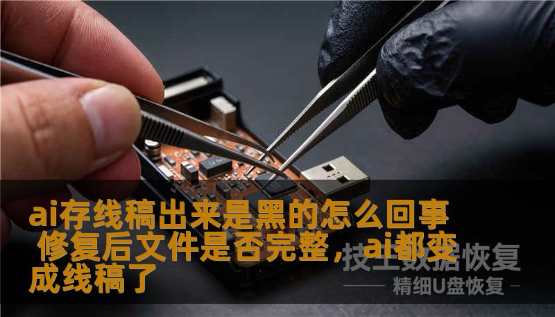 ai存线稿出来是黑的怎么回事 修复后文件是否完整,ai都变成线稿了 ai存线稿出来是黑的怎么回事 修复后文件是否完整,ai都变成线稿了
