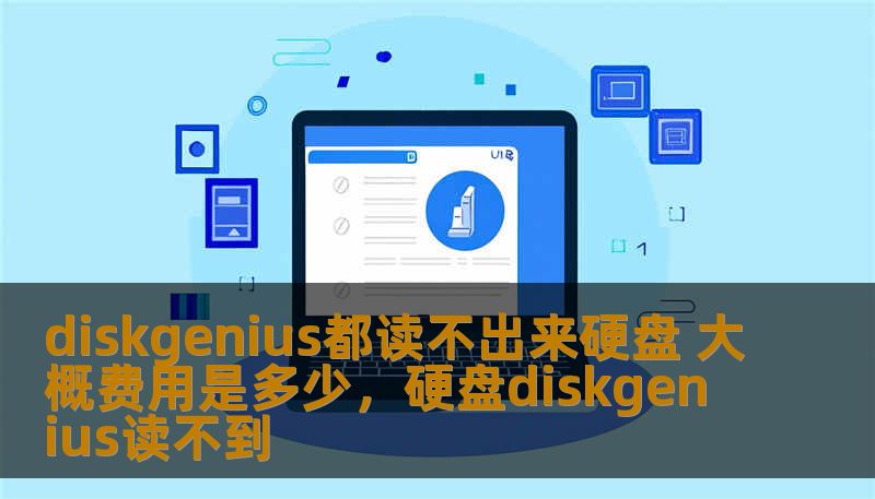 diskgenius都读不出来硬盘 大概费用是多少,硬盘diskgenius读不到 diskgenius都读不出来硬盘 大概费用是多少,硬盘diskgenius读不到