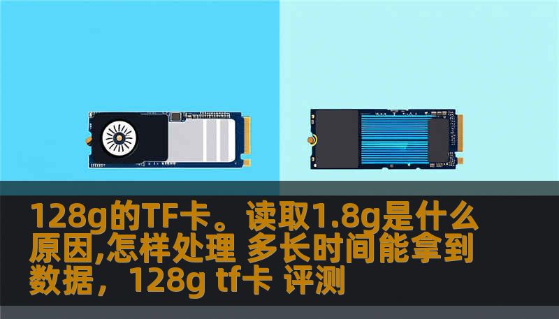 128g的TF卡。读取1.8g是什么原因,怎样处理 多长时间能拿到数据，128g tf卡 评测