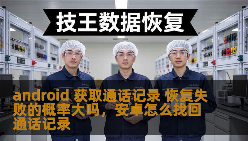 android 获取通话记录 恢复失败的概率大吗,安卓怎么找回通话记录 android 获取通话记录 恢复失败的概率大吗,安卓怎么找回通话记录