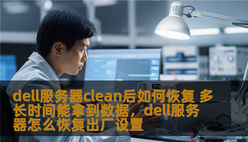 dell服务器clean后如何恢复 多长时间能拿到数据,dell服务器怎么恢复出厂设置 dell服务器clean后如何恢复 多长时间能拿到数据,dell服务器怎么恢复出厂设置