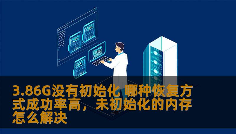 3.86G没有初始化 哪种恢复方式成功率高,未初始化的内存怎么解决 3.86G没有初始化 哪种恢复方式成功率高,未初始化的内存怎么解决